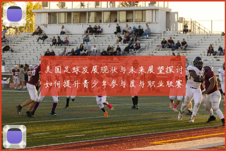 美国足球发展现状与未来展望探讨如何提升青少年参与度与职业联赛水平